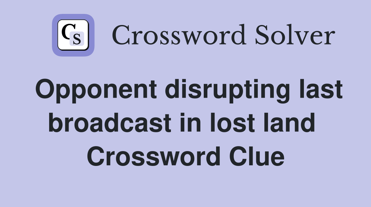 Opponent disrupting last broadcast in lost land  Crossword Clue