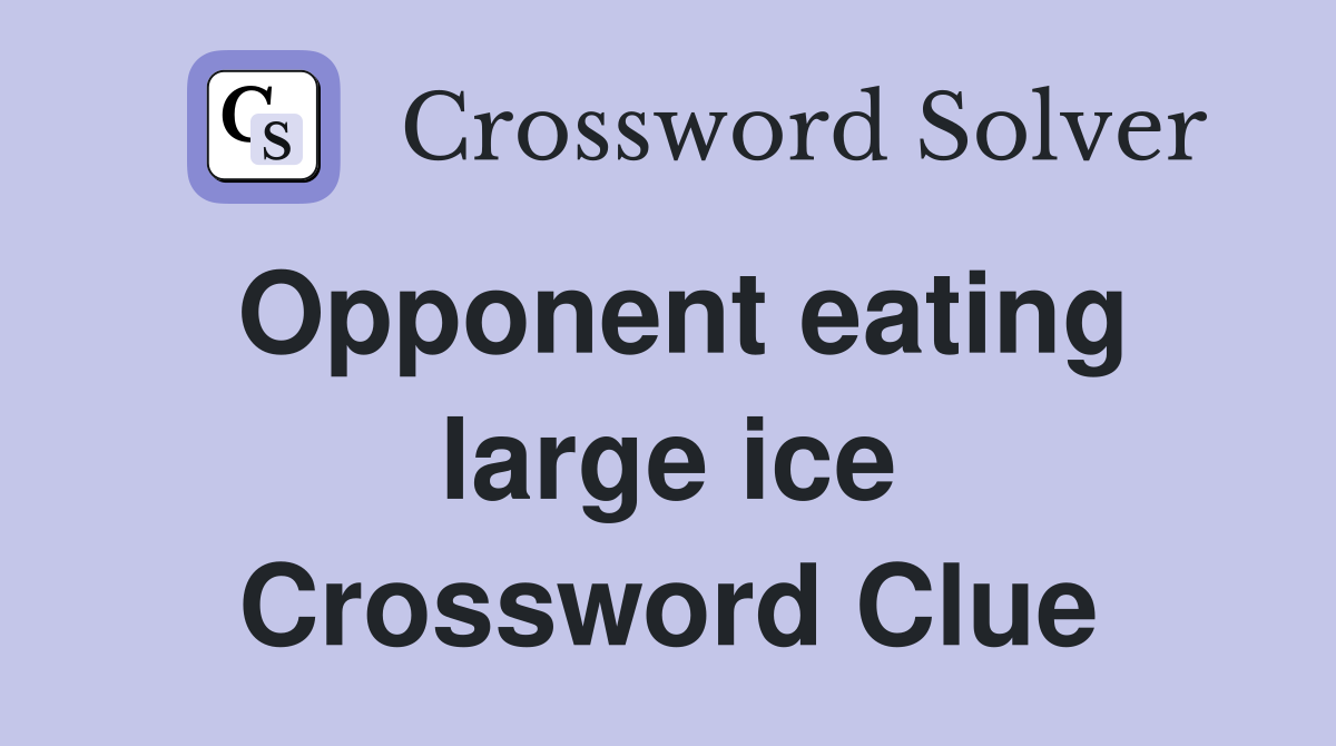 Opponent eating large ice Crossword Clue