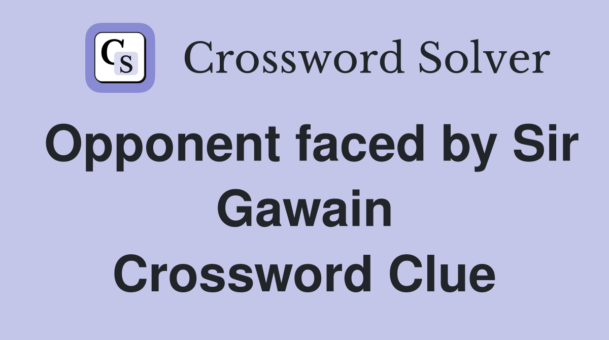 Opponent faced by Sir Gawain Crossword Clue
