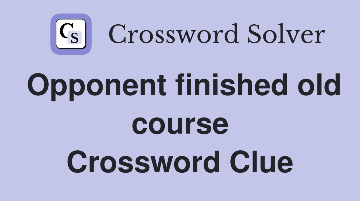 Opponent finished old course Crossword Clue