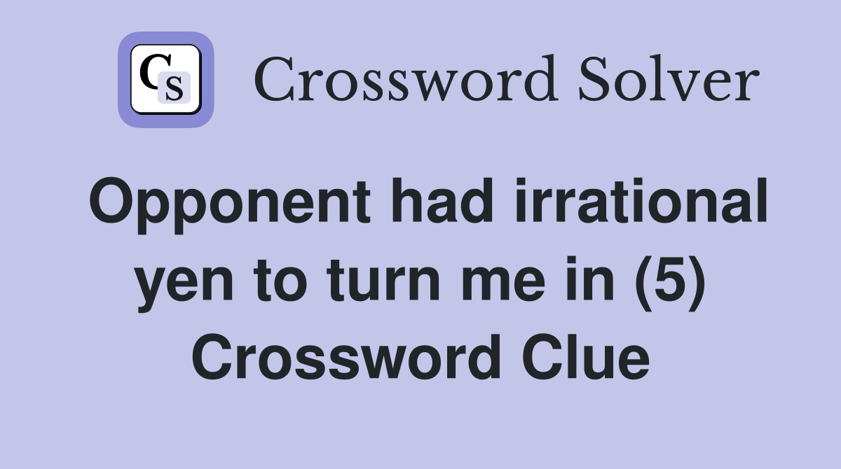 Opponent had irrational yen to turn me in (5) Crossword Clue