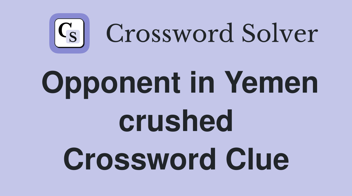 Opponent in Yemen crushed Crossword Clue