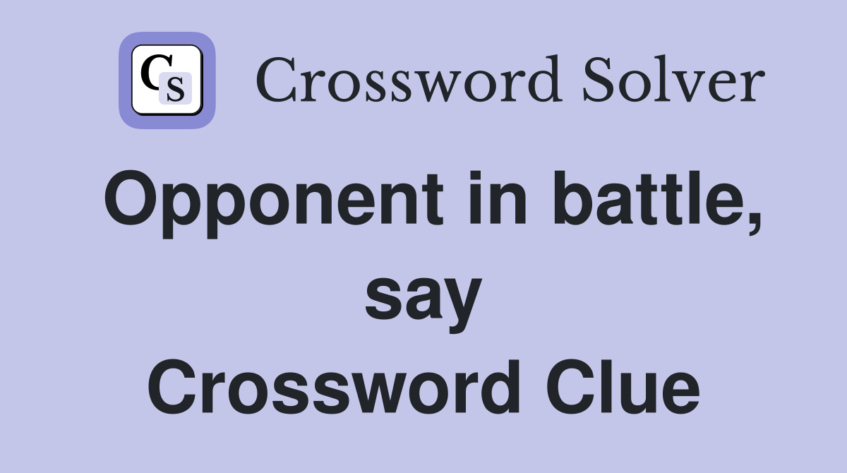 Opponent in battle, say Crossword Clue