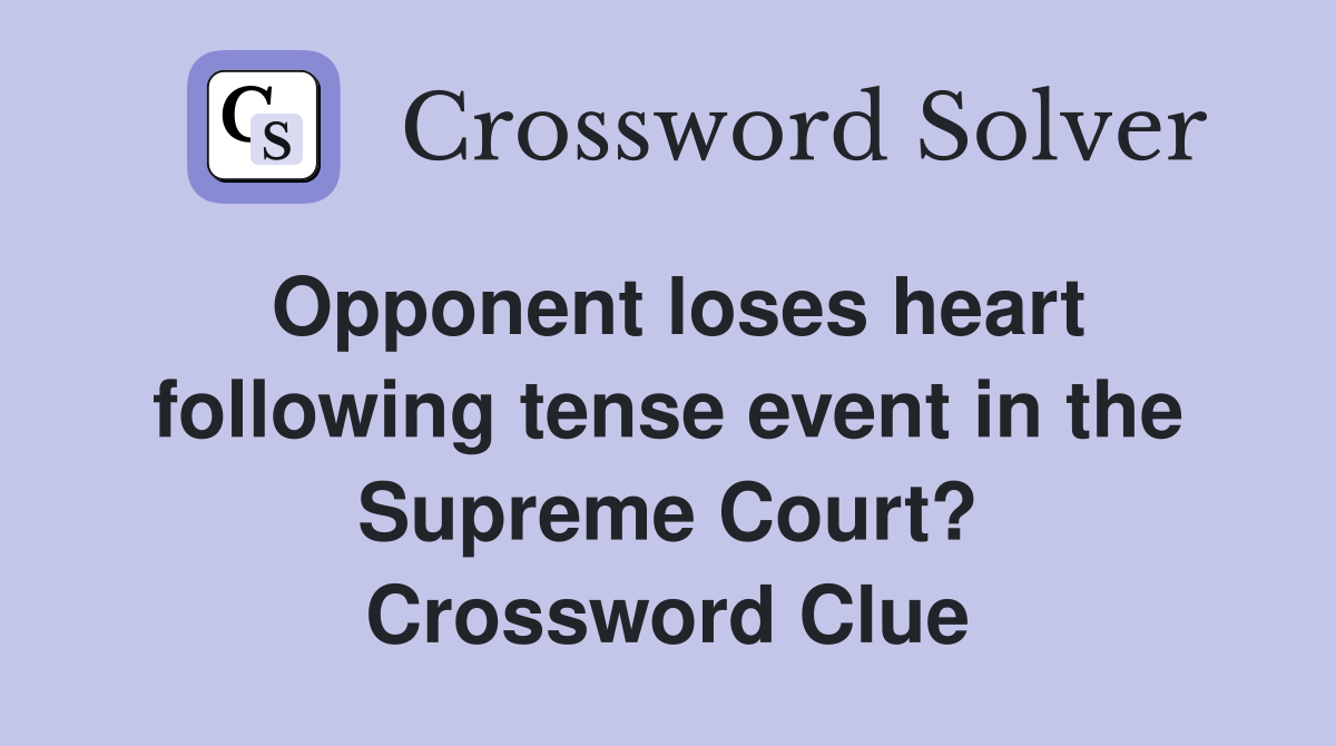 Opponent loses heart following tense event in the Supreme Court? Crossword Clue