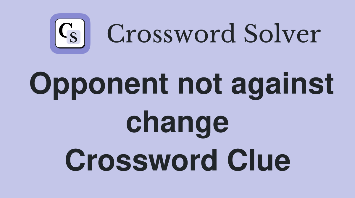 Opponent not against change Crossword Clue