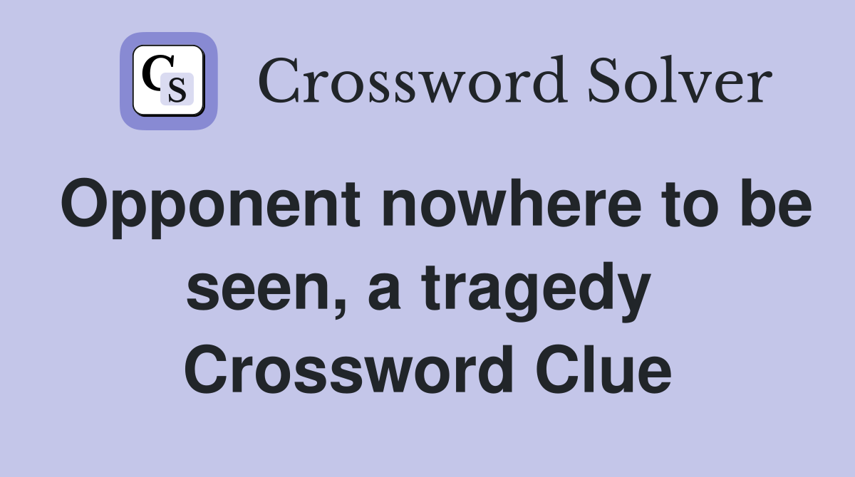 Opponent nowhere to be seen, a tragedy  Crossword Clue