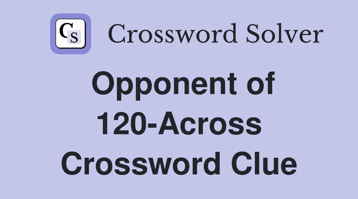 Opponent of 120-Across Crossword Clue
