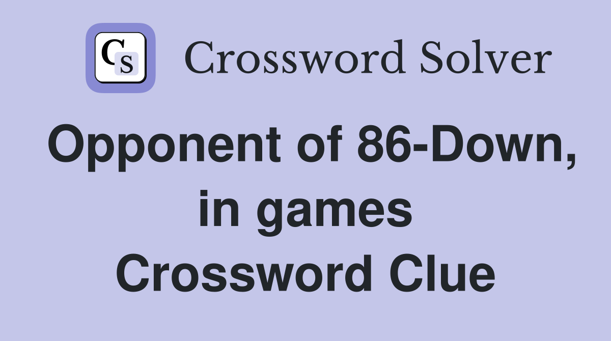 Opponent of 86-Down, in games Crossword Clue