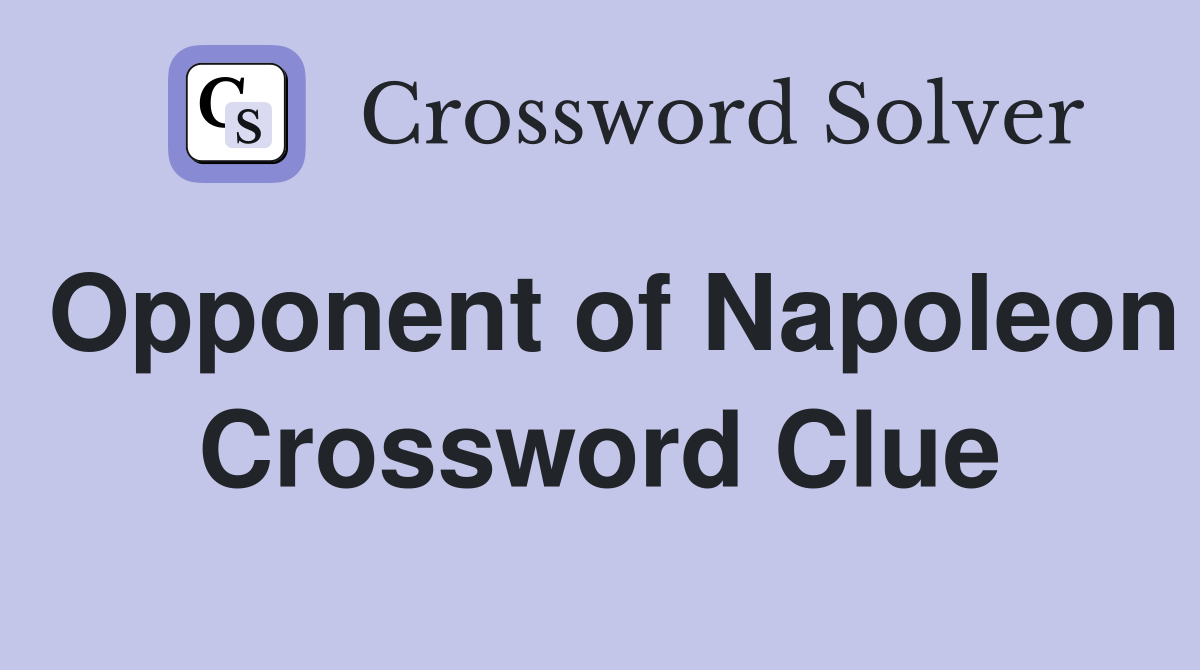Opponent of Napoleon Crossword Clue