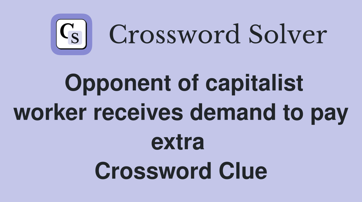 Opponent of capitalist worker receives demand to pay extra  Crossword Clue