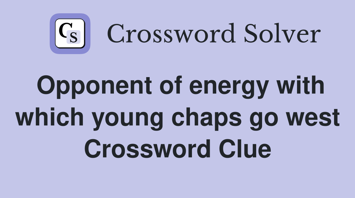 Opponent of energy with which young chaps go west Crossword Clue