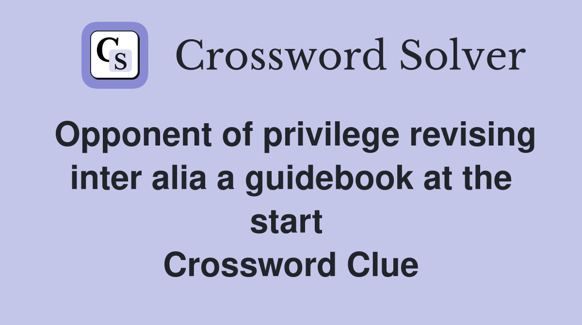 Opponent of privilege revising inter alia a guidebook at the start  Crossword Clue