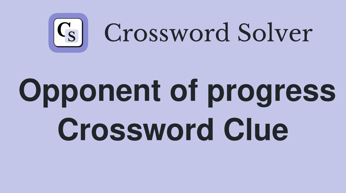 Opponent of progress Crossword Clue