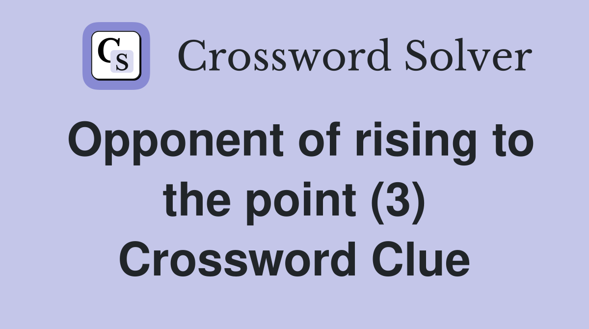 Opponent of rising to the point (3) Crossword Clue