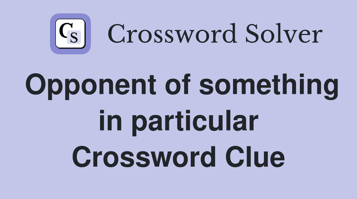 Opponent of something in particular Crossword Clue