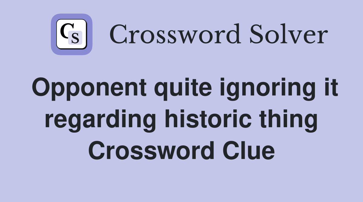 Opponent quite ignoring it regarding historic thing Crossword Clue
