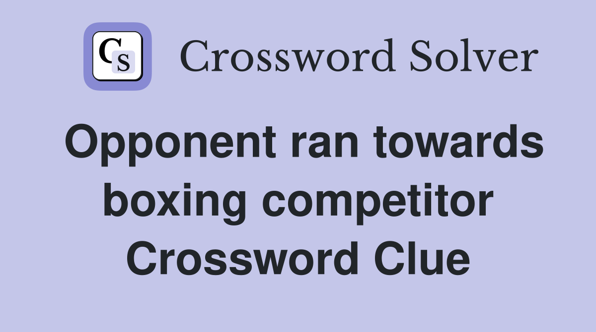 Opponent ran towards boxing competitor Crossword Clue