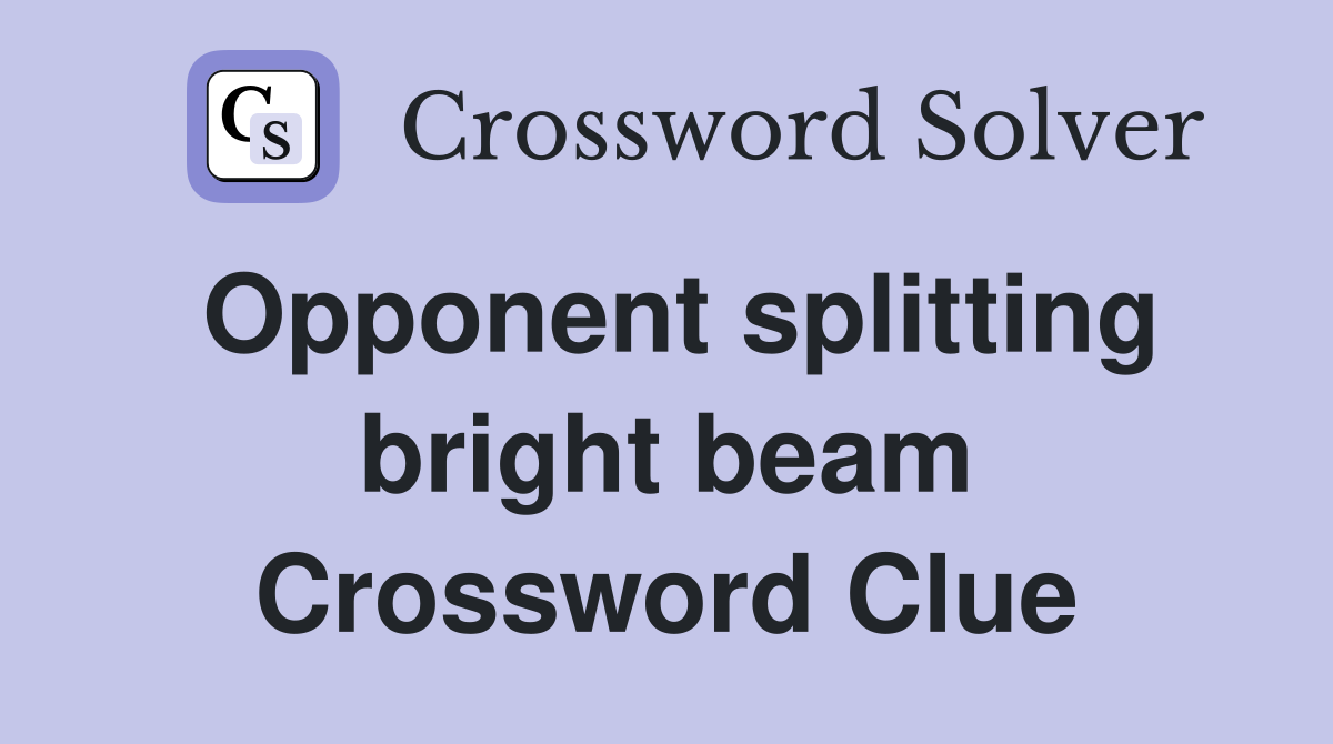 Opponent splitting bright beam Crossword Clue