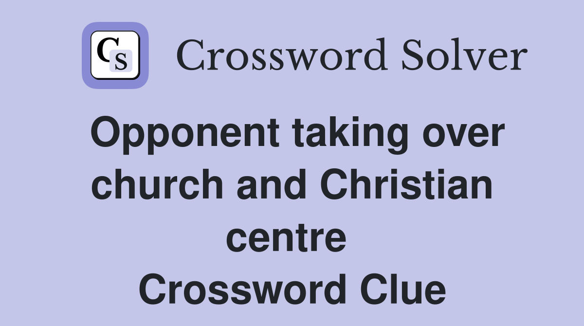 Opponent taking over church and Christian centre  Crossword Clue