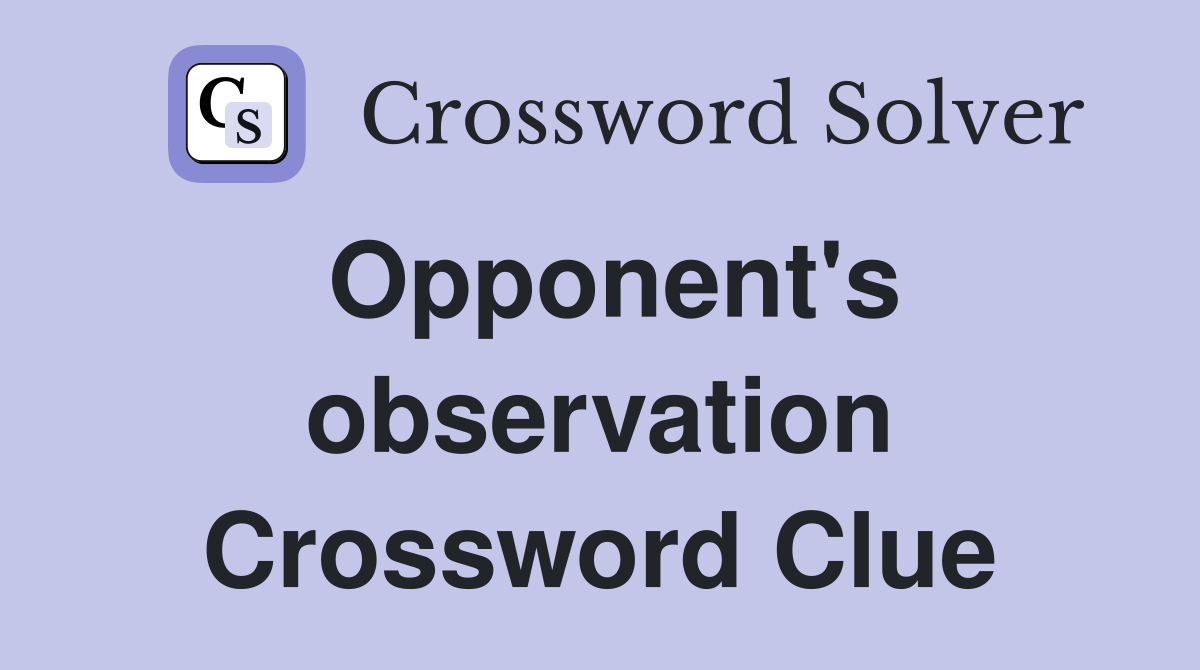 Opponent's observation Crossword Clue