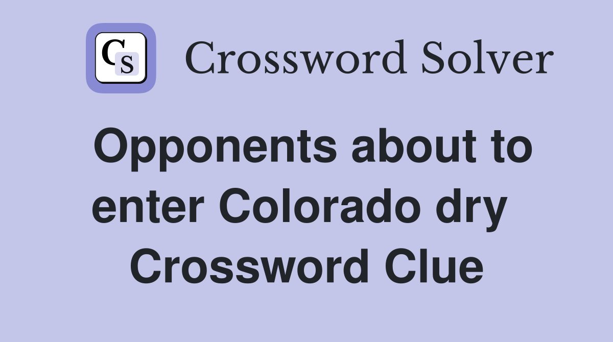 Opponents about to enter Colorado dry  Crossword Clue