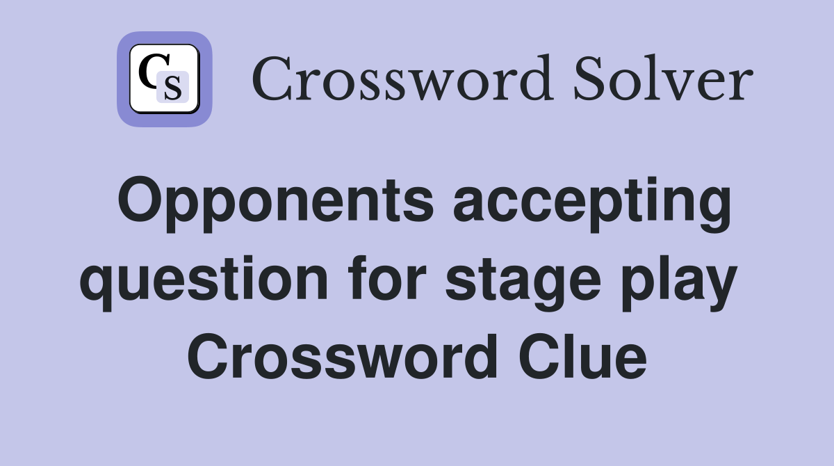 Opponents accepting question for stage play  Crossword Clue