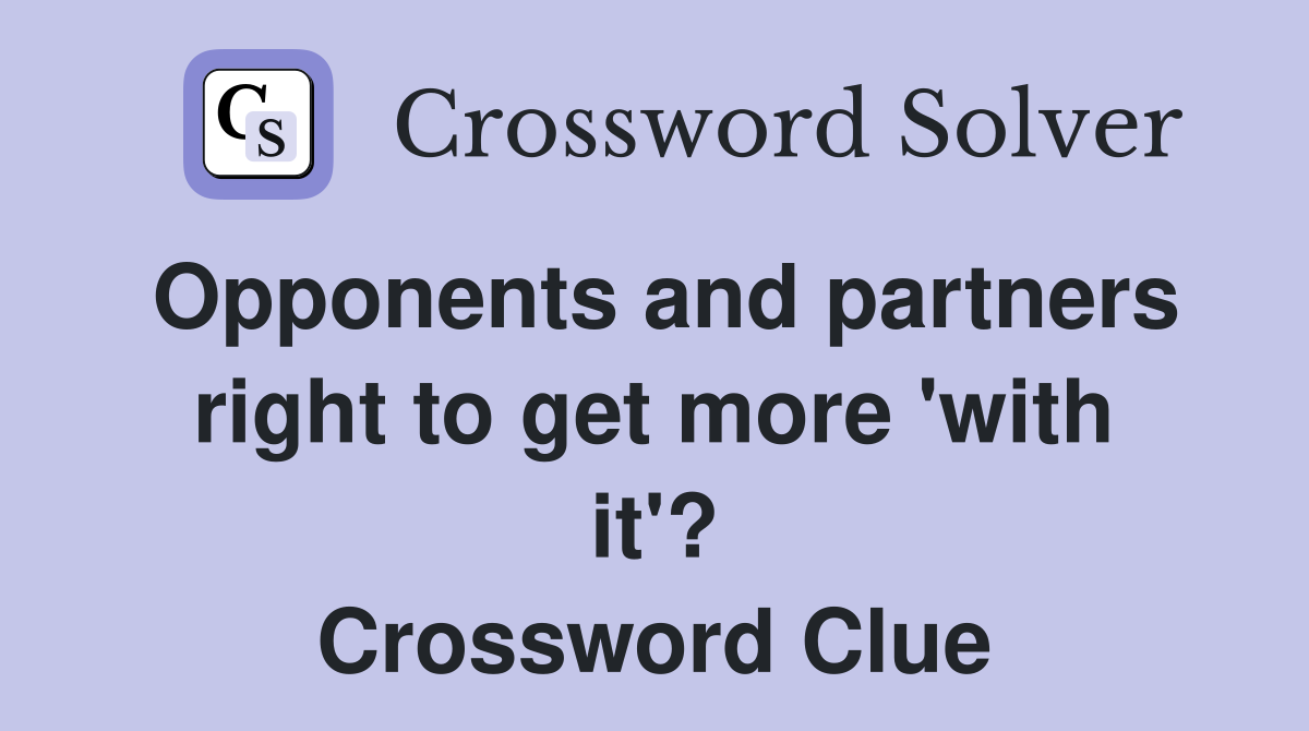 Opponents and partners right to get more 'with it'? Crossword Clue
