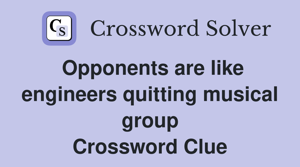 Opponents are like engineers quitting musical group Crossword Clue