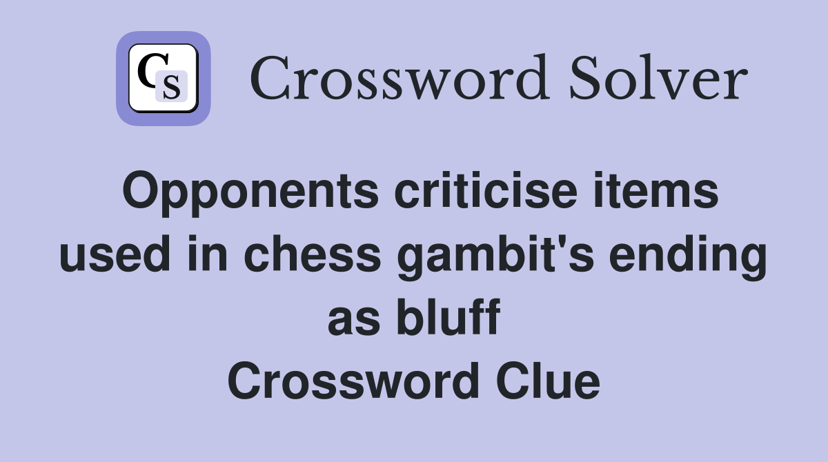Opponents criticise items used in chess gambit's ending as bluff Crossword Clue
