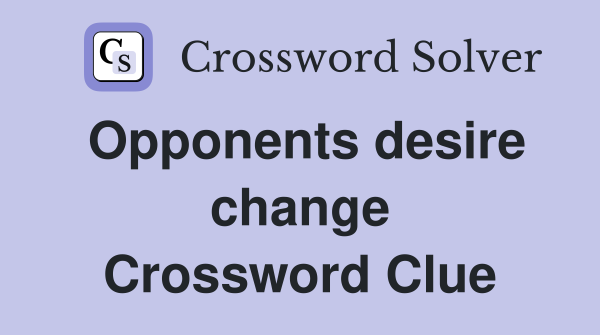 Opponents desire change Crossword Clue