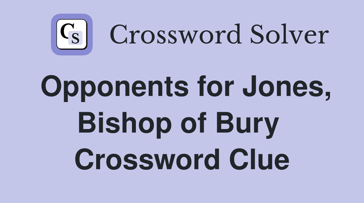Opponents for Jones, Bishop of Bury  Crossword Clue