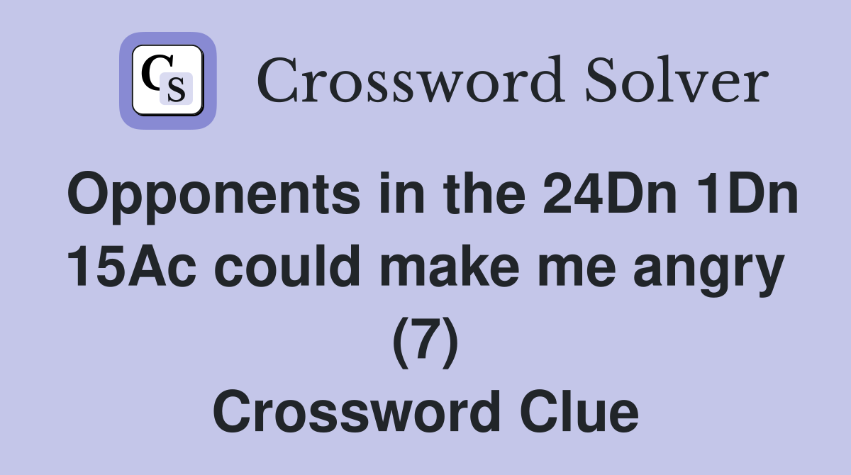 Opponents in the 24Dn 1Dn 15Ac could make me angry (7) Crossword Clue