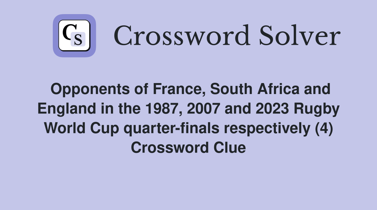 Opponents of France, South Africa and England in the 1987, 2007 and 2023 Rugby World Cup quarter-finals respectively (4) Crossword Clue