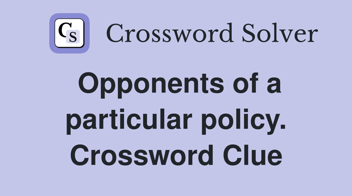 Opponents of a particular policy. Crossword Clue