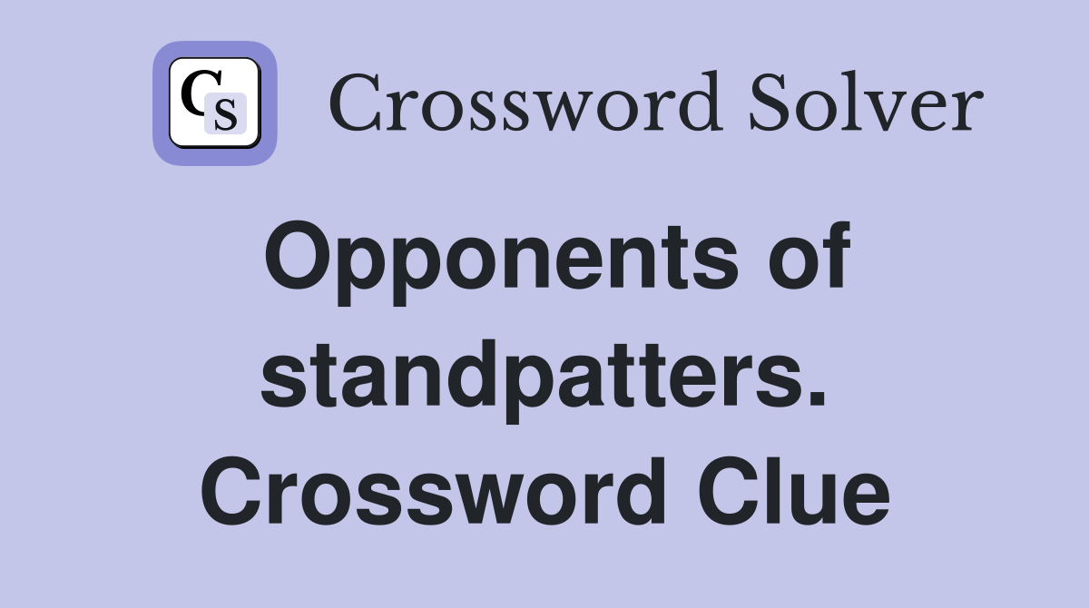 Opponents of standpatters. Crossword Clue