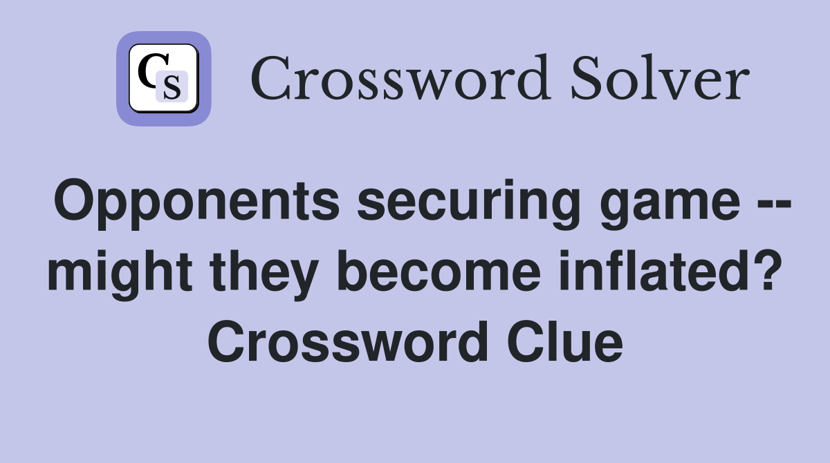 Opponents securing game -- might they become inflated? Crossword Clue