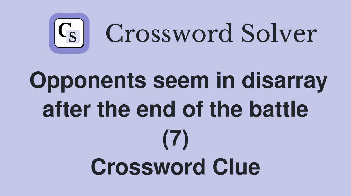 Opponents seem in disarray after the end of the battle (7) Crossword Clue
