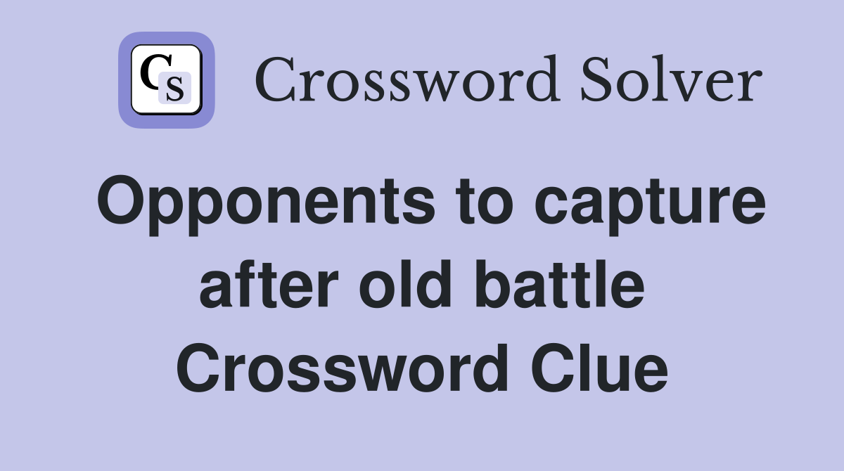 Opponents to capture after old battle Crossword Clue
