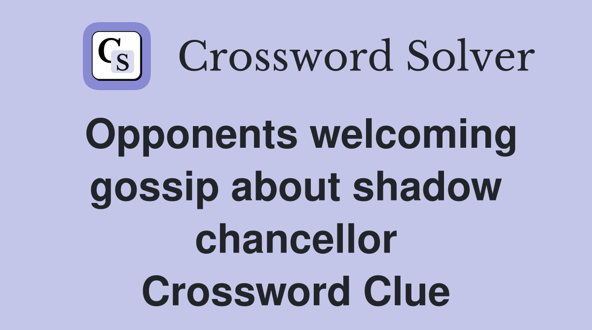 Opponents welcoming gossip about shadow chancellor Crossword Clue