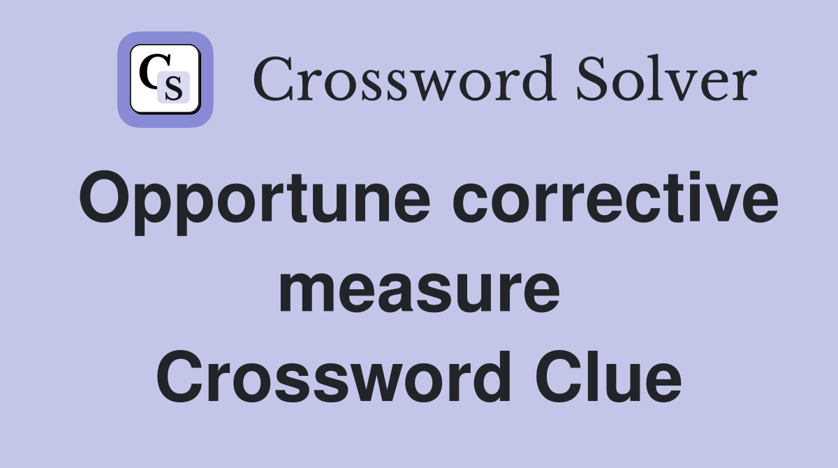 Opportune corrective measure Crossword Clue