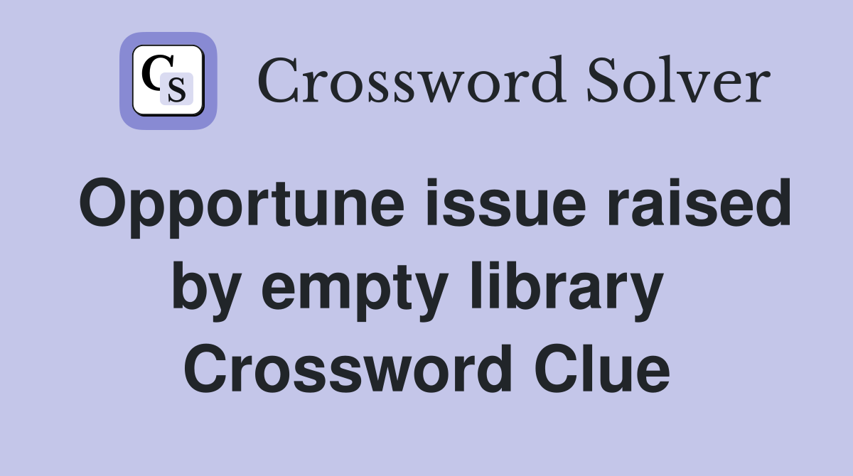 Opportune issue raised by empty library  Crossword Clue