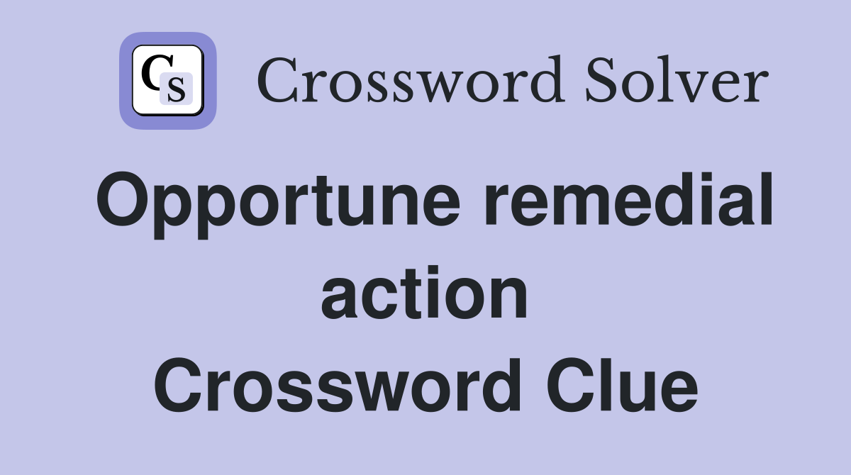 Opportune remedial action Crossword Clue