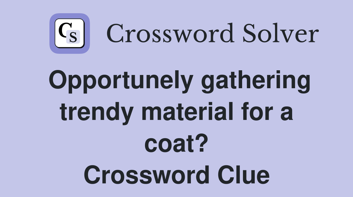 Opportunely gathering trendy material for a coat? Crossword Clue