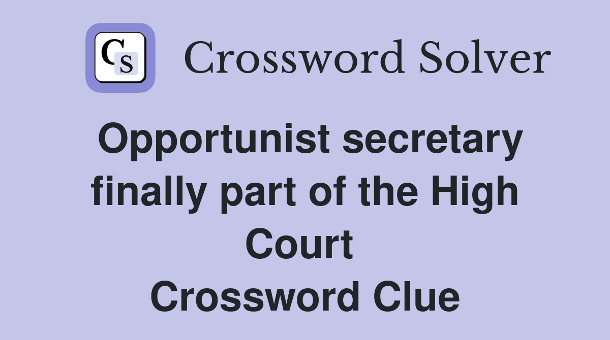 Opportunist secretary finally part of the High Court  Crossword Clue