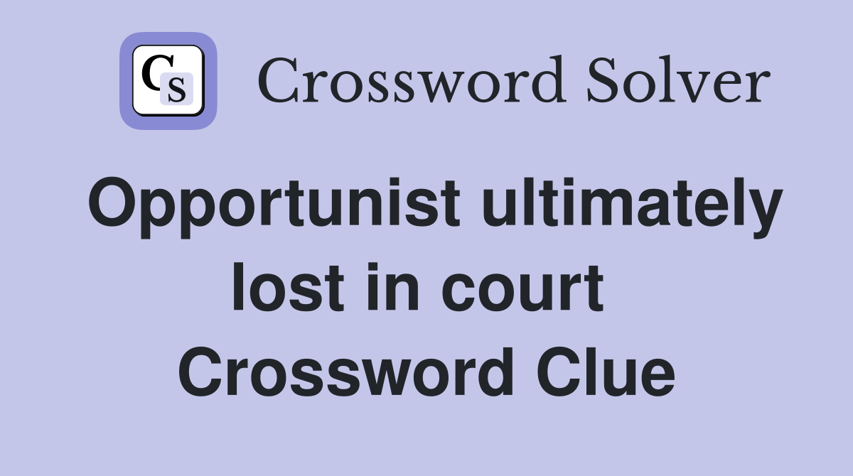 Opportunist ultimately lost in court  Crossword Clue