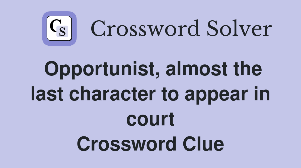 Opportunist, almost the last character to appear in court Crossword Clue