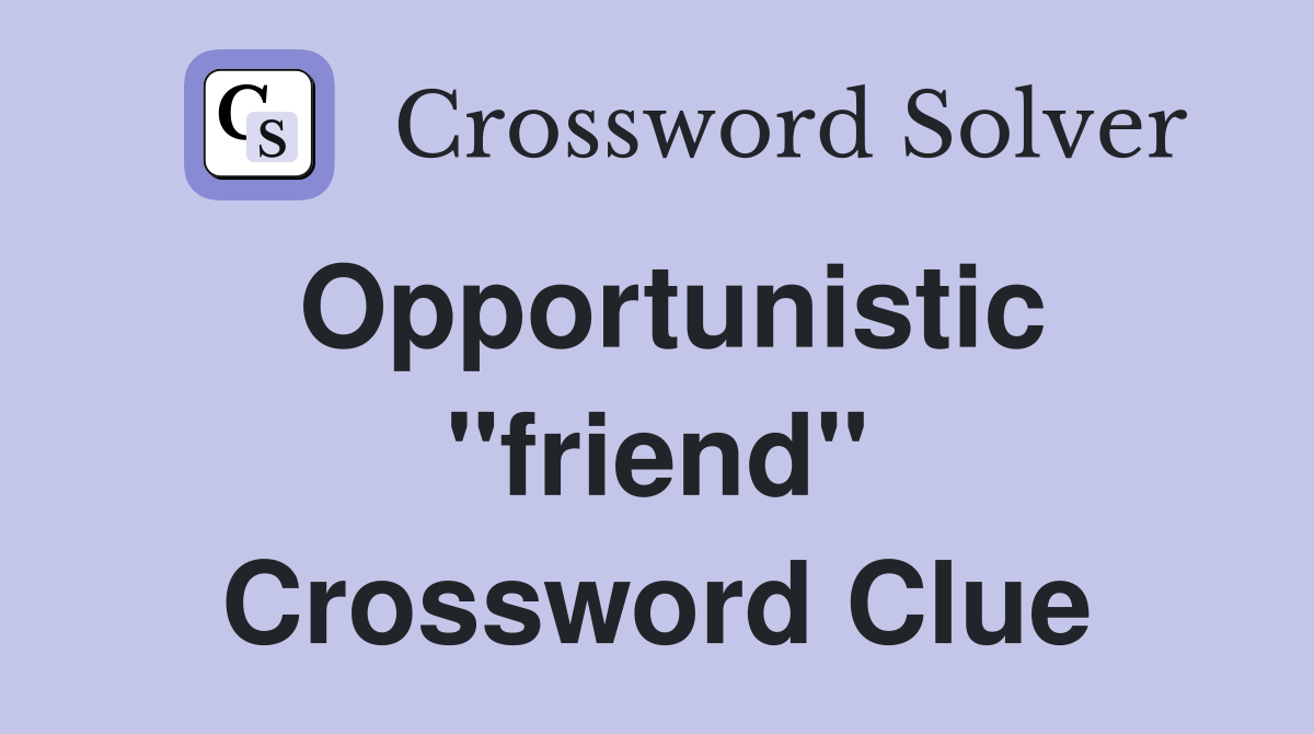 Opportunistic "friend" Crossword Clue