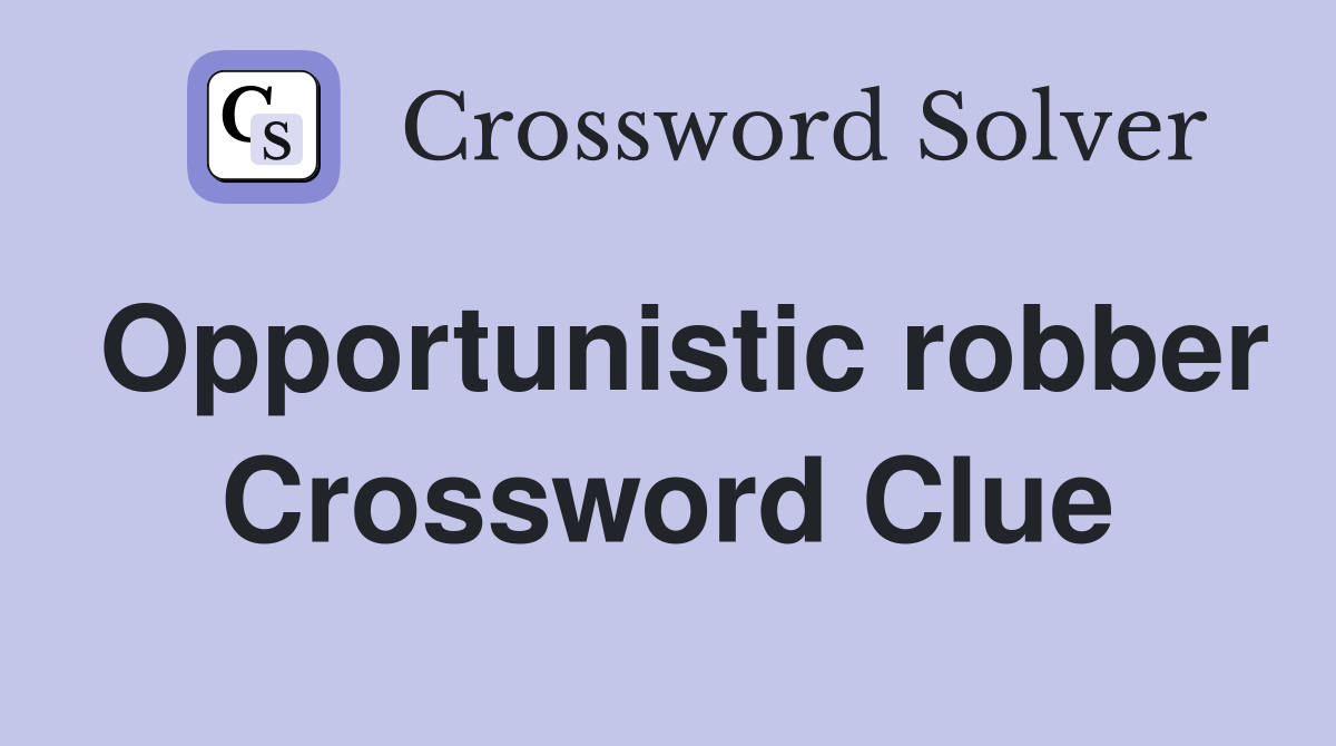 Opportunistic robber Crossword Clue