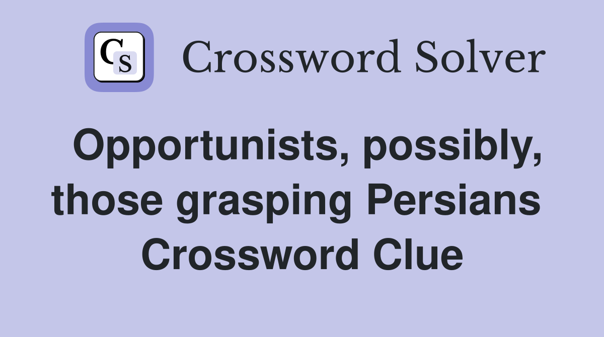 Opportunists, possibly, those grasping Persians  Crossword Clue