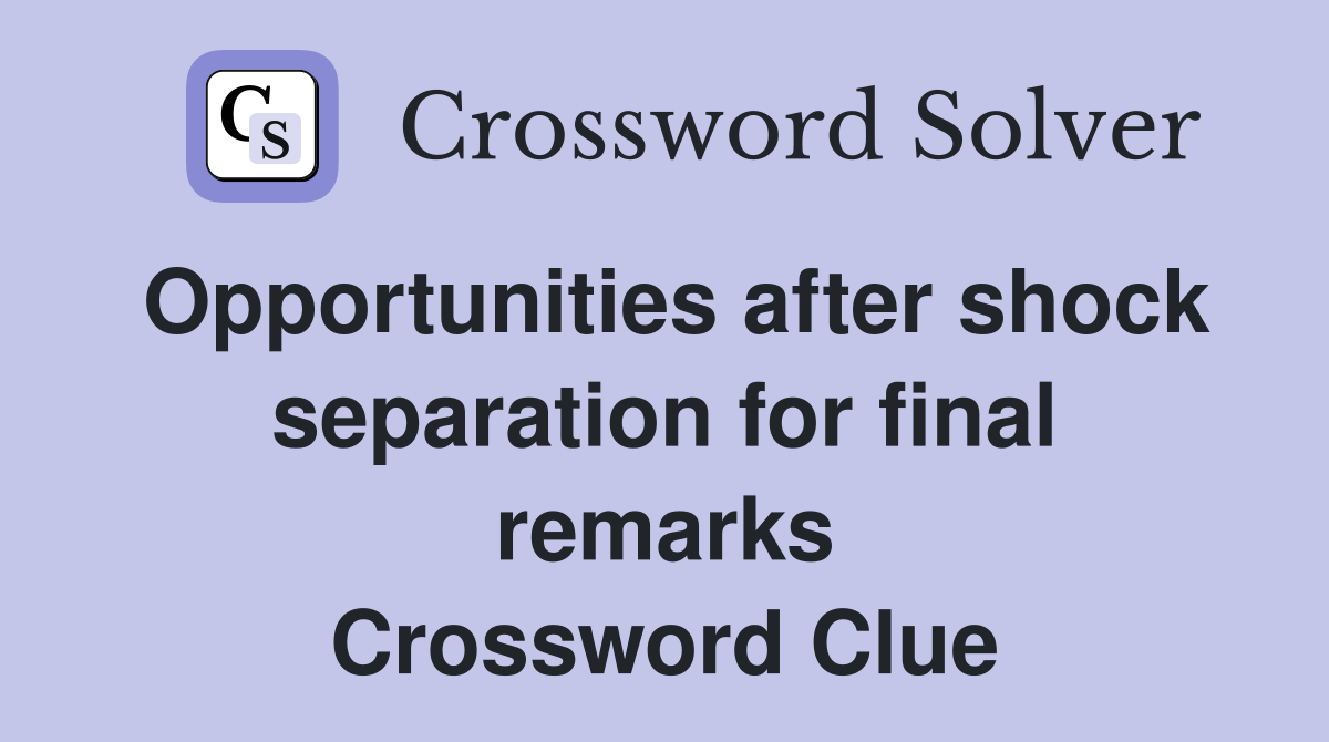Opportunities after shock separation for final remarks Crossword Clue